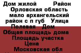 Дом жилой 10/9 › Район ­ Орловская область мало архангельский район с/п губ › Улица ­ Полевая › Дом ­ 9 › Общая площадь дома ­ 70 › Площадь участка ­ 1 200 › Цена ­ 850 000 - Московская обл. Недвижимость » Дома, коттеджи, дачи продажа   